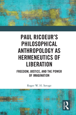Paul Ricoeur’s Philosophical Anthropology as Hermeneutics of Liberation: Freedom, Justice, and the Power of Imagination by Roger W.H. Savage