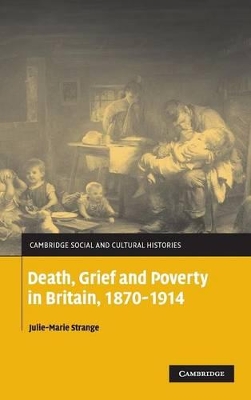 Death, Grief and Poverty in Britain, 1870-1914 by Julie-Marie Strange