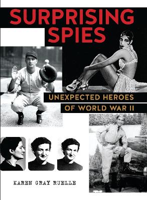 Surprising Spies: Unexpected Heroes of World War II by Karen Gray Ruelle