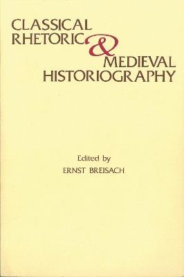 Classical Rhetoric and Medieval Historiography by Ernst Breisach