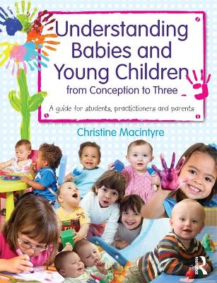 Understanding Babies and Young Children from Conception to Three: A guide for students, practitioners and parents by Christine Macintyre