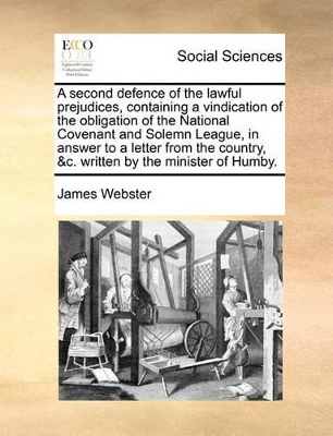 A Second Defence of the Lawful Prejudices, Containing a Vindication of the Obligation of the National Covenant and Solemn League, in Answer to a Letter from the Country, &c. Written by the Minister of Humby. book