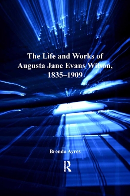 The The Life and Works of Augusta Jane Evans Wilson, 1835-1909 by Brenda Ayres