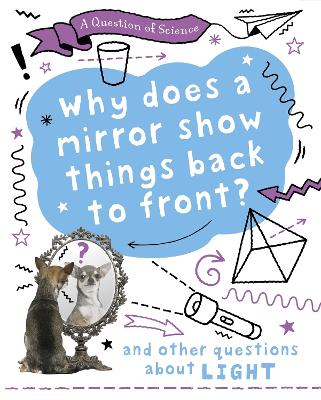 A Question of Science: Why does a mirror show things back to front? And other questions about light by Anna Claybourne