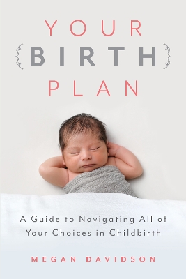 Your Birth Plan: A Guide to Navigating All of Your Choices in Childbirth book