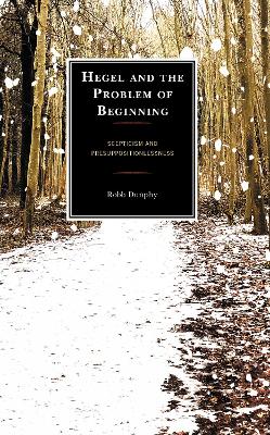 Hegel and the Problem of Beginning: Scepticism and Presuppositionlessness by Robb Dunphy