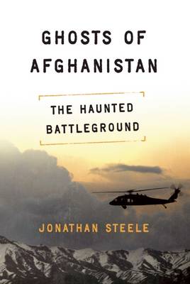 Ghosts of Afghanistan: The Haunted Battleground by Jonathan Steele