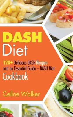 DASH Diet: 120+ Delicious DASH Recipes and an Essential Guide - DASH Diet Cookbook book