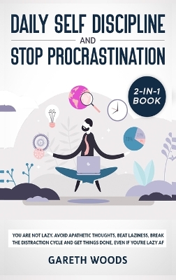 Daily Self Discipline and Procrastination 2-in-1 Book: You Are Not Lazy. Avoid Apathetic Thoughts, Beat Laziness, Break The Distraction Cycle and Get Things Done, Even If you're Lazy AF book