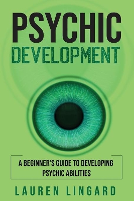 Psychic Development: A Beginner's Guide to Developing Psychic Abilities by Lauren Lingard