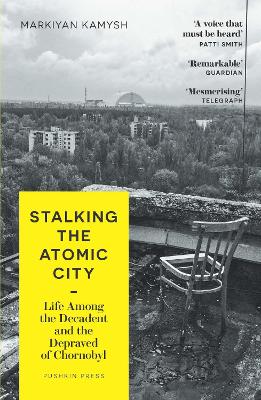 Stalking the Atomic City: Life Among the Decadent and the Depraved of Chornobyl book