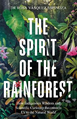 The Spirit of the Rainforest: How indigenous wisdom and scientific curiosity reconnects us to the natural world book