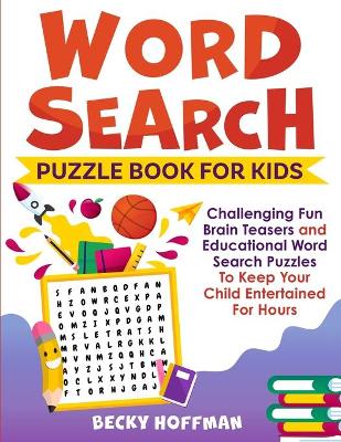 Word Search Puzzle Book For Kids: Challenging Fun Brain Teasers and Educational Word Search Puzzles To Keep Your Child Entertained For Hours by Becky Hoffman