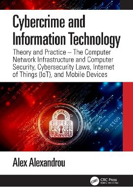 Cybercrime and Information Technology: The Computer Network Infrastructure and Computer Security, Cybersecurity Laws, Internet of Things (IoT), and Mobile Devices book