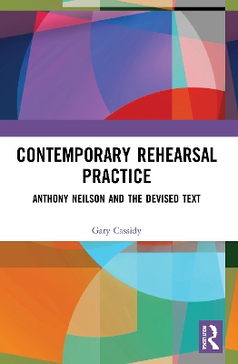 Contemporary Rehearsal Practice: Anthony Neilson and the Devised Text by Gary Cassidy