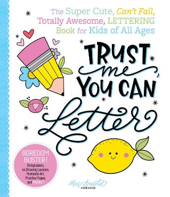 Trust Me, You Can Letter: The Super-Cute, Can’t-Fail, Totally Awesome Lettering Book for Kids of All Ages book