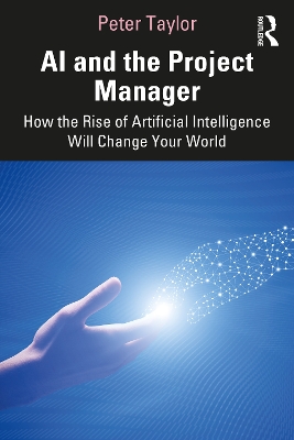 AI and the Project Manager: How the Rise of Artificial Intelligence Will Change Your World by Peter Taylor