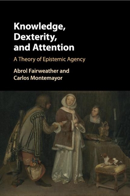 Knowledge, Dexterity, and Attention: A Theory of Epistemic Agency book