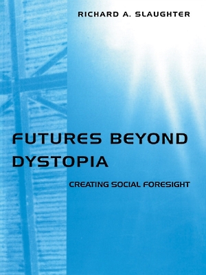 Futures Beyond Dystopia: Creating Social Foresight by Richard A Slaughter