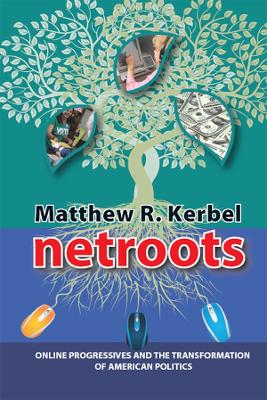 Netroots: Online Progressives and the Transformation of American Politics by Matthew Robert Kerbel