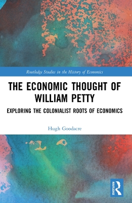 The Economic Thought of William Petty: Exploring the Colonialist Roots of Economics by Hugh Goodacre