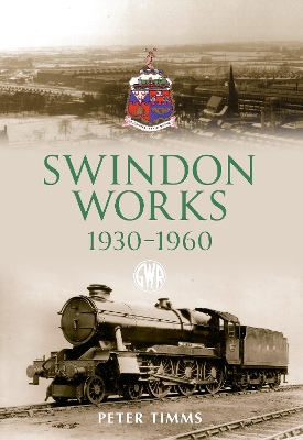Swindon Works 1930-1960 by Peter Timms