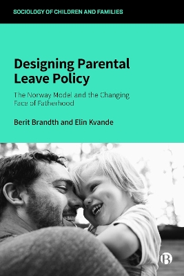 Designing Parental Leave Policy: The Norway Model and the Changing Face of Fatherhood by Berit Brandth
