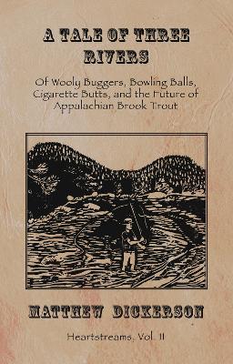 A Tale of Three Rivers: Of Wooly Buggers, Bowling Balls, Cigarette Butts, and the Future of Appalachian Brook Trout book