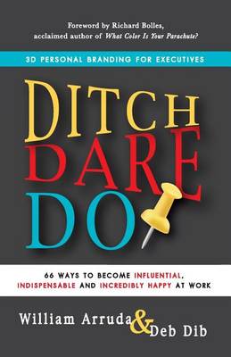 Ditch. Dare. Do!: 66 Ways to Become Influential, Indispensable, and Incredibly Happy at Work by William Arruda