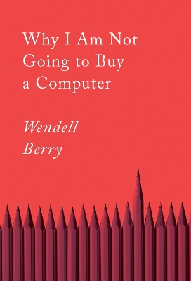 Why I Am Not Going To Buy A Computer: Essays by Wendell Berry