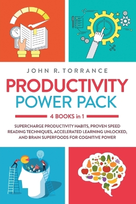Productivity Power Pack - 4 Books in 1: Supercharge Productivity Habits, Proven Speed Reading Techniques, Accelerated Learning Unlocked, and Eating for Cognitive Power book