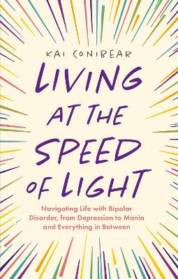 Living at the Speed of Light: Navigating Life with Bipolar Disorder, from Depression to Mania and Everything in Between by Kai Conibear