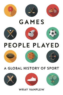 Games People Played: A Global History of Sport by Wray Vamplew