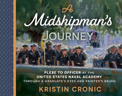 A Midshipman's Journey: Plebe to Officer at the United States Naval Academy Through a Graduate's Eyes and Painter's Brush book