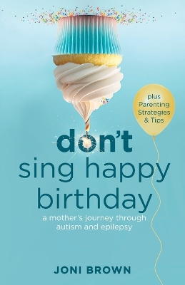 Don't Sing Happy Birthday: A Mother's Journey Through Autism and Epilepsy book