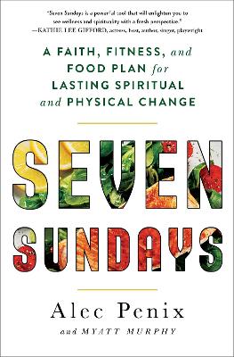 Seven Sundays: A Faith, Fitness, and Food Plan for Lasting Spiritual and Physical Change by Alec Penix