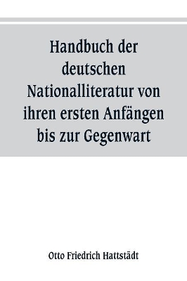 Handbuch der deutschen Nationalliteratur von ihren ersten Anfängen bis zur Gegenwart: zum Gebrauch für den Unterricht in den oberen Klassen höherer Lehranstalten, sowie zum Selbstunterricht book