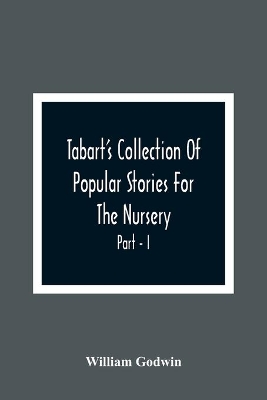 Tabart'S Collection Of Popular Stories For The Nursery; From The French, Italian, And Old English Writers Part - I book