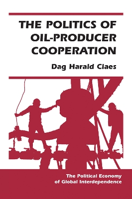 The Politics Of Oil-producer Cooperation by Dag Harald Claes