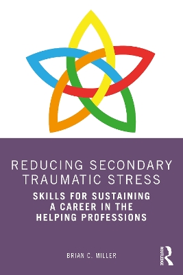 Reducing Secondary Traumatic Stress: Skills for Sustaining a Career in the Helping Professions by Brian C. Miller