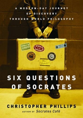 Six Questions of Socrates: A Modern-Day Journey of Discovery through World Philosophy by Christopher Phillips