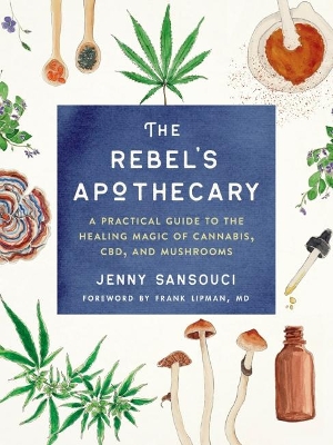 The Rebel's Apothecary: A Practical Guide to the Healing Magic of Cannabis, Cbd, and Mushrooms book