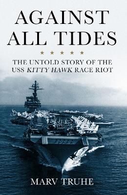 Against All Tides: The Untold Story of the USS Kitty Hawk Race Riot by Marv Truhe