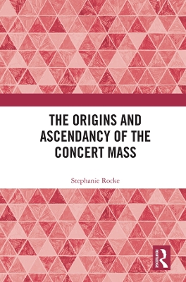 The Origins and Ascendancy of the Concert Mass by Stephanie Rocke