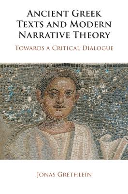 Ancient Greek Texts and Modern Narrative Theory: Towards a Critical Dialogue by Jonas Grethlein