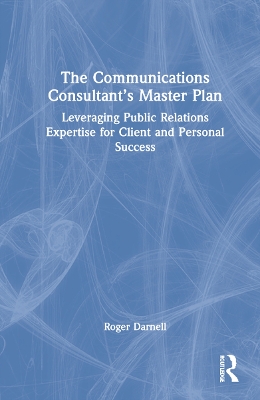 The Communications Consultant’s Master Plan: Leveraging Public Relations Expertise for Client and Personal Success book