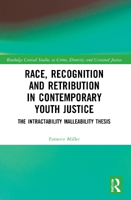 Race, Recognition and Retribution in Contemporary Youth Justice: The Intractability Malleability Thesis by Esmorie Miller