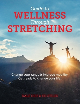 Guide to Wellness Through Stretching: Change your range and improve mobility. Get ready to change your life! by Dale Deis