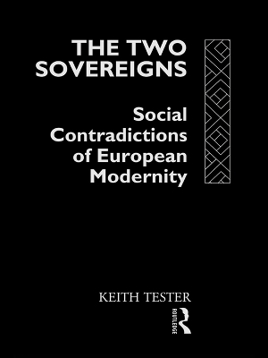 The The Two Sovereigns: Social Contradictions of European Modernity by Keith Tester