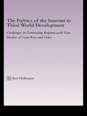 The Politics of the Internet in Third World Development: Challenges in Contrasting Regimes with Case Studies of Costa Rica and Cuba by Bert Hoffmann